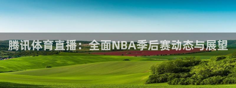 178直播体育赛事：腾讯体育直播：全面NBA季后赛动态与展望