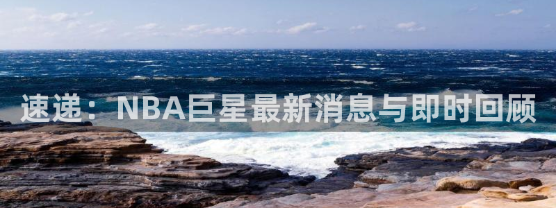 178直播吧足球在线直播：速递：NBA巨星最新消息与即时回顾