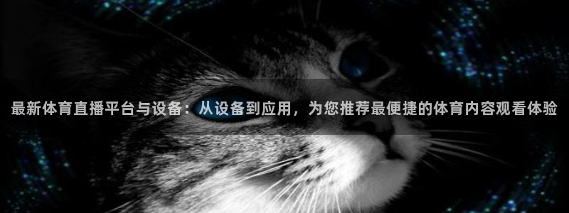 178直播下载：最新体育直播平台与设备：从设备到应用，为您推荐最便捷的体育内容观看体验