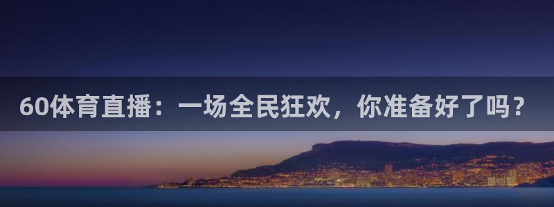 足球178直播在线直播观看免费：60体育直播：一场全民狂欢，你准备好了吗？