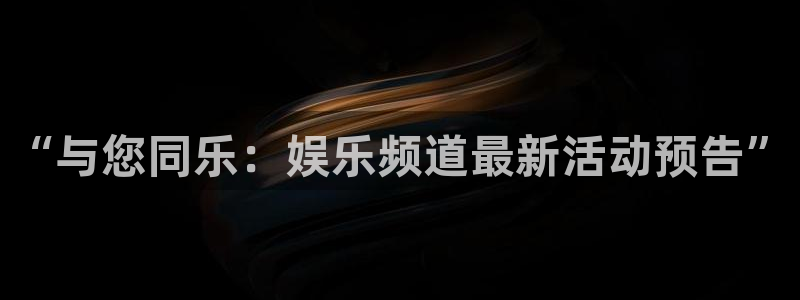 长征娱乐代理：“与您同乐：娱乐频道最新活动预告”